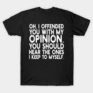 Oh, I Offended You With My Opinion You Should Hear The Ones i keep to myself T-Shirt